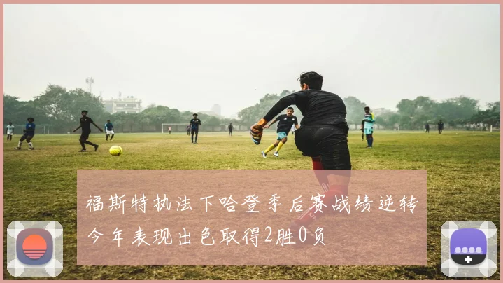 福斯特执法下哈登季后赛战绩逆转今年表现出色取得2胜0负