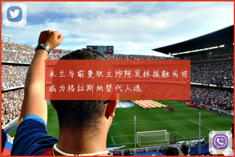 米兰与前曼联主帅阿莫林接触或将成为格拉斯纳替代人选