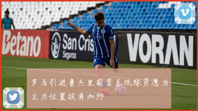罗马引进鲁杰里前景乐观球员愿为主力位置投奔加帅