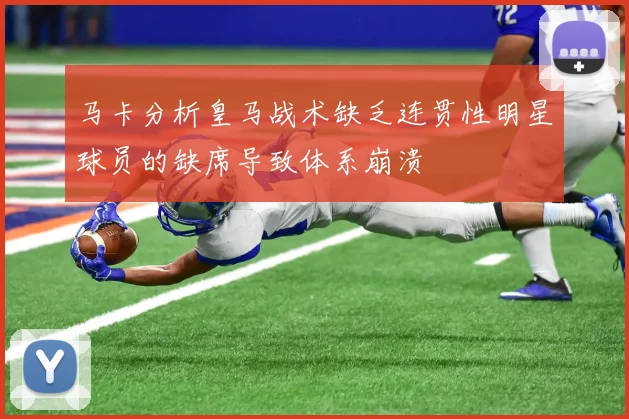 马卡分析皇马战术缺乏连贯性明星球员的缺席导致体系崩溃