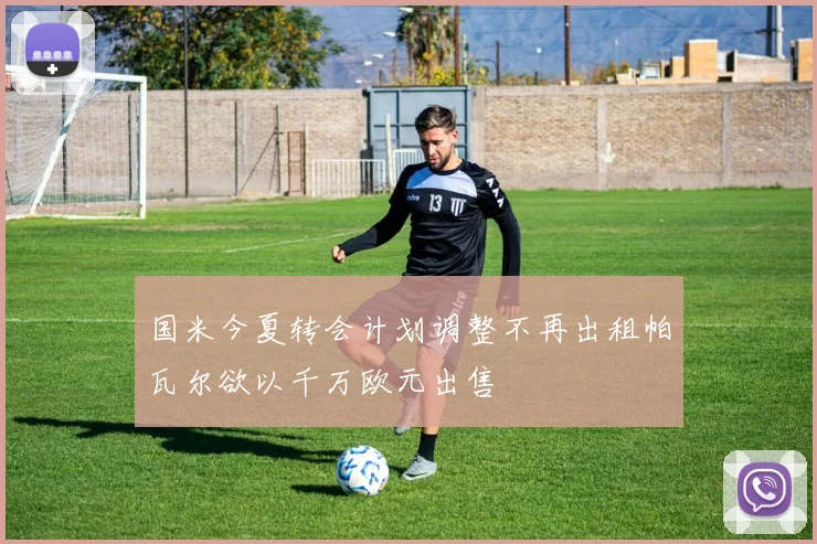 国米今夏转会计划调整不再出租帕瓦尔欲以千万欧元出售