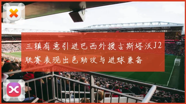 三镇有意引进巴西外援古斯塔沃J2联赛表现出色助攻与进球兼备