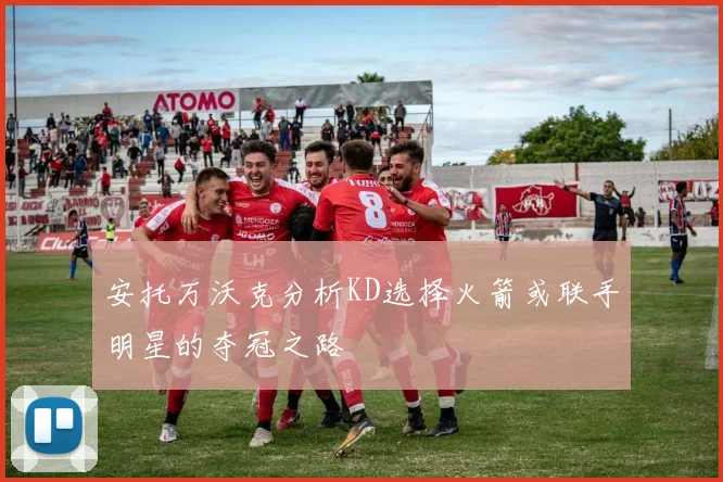 安托万沃克分析KD选择火箭或联手明星的夺冠之路