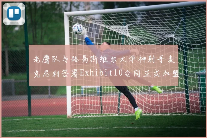 老鹰队与路易斯维尔大学神射手麦克尼利签署Exhibit10合同正式加盟
