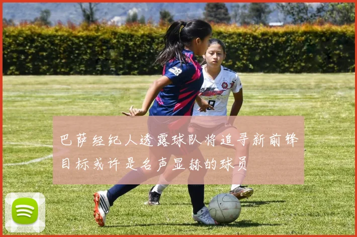 巴萨经纪人透露球队将追寻新前锋目标或许是名声显赫的球员